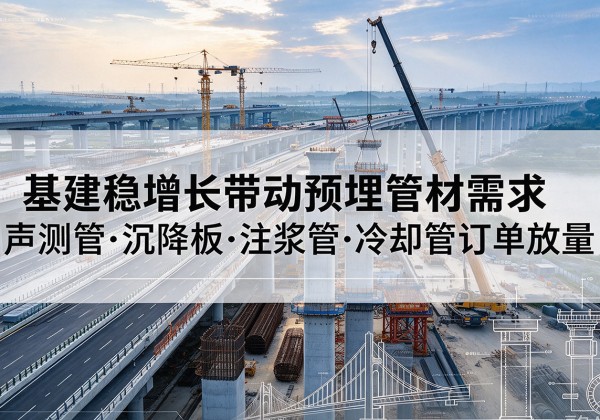 江州基建稳增长带动预埋监测管材需求，声测管、沉降板、注浆管订单持续放量